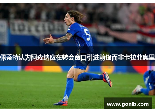 佩蒂特认为阿森纳应在转会窗口引进前锋而非卡拉菲奥里