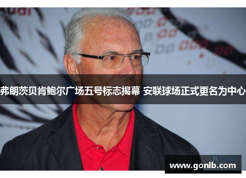 弗朗茨贝肯鲍尔广场五号标志揭幕 安联球场正式更名为中心