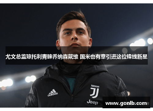 尤文总监琼托利青睐乔纳森戴维 国米也有意引进这位锋线新星