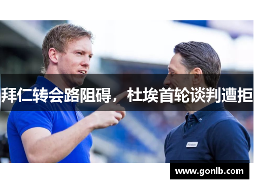 拜仁转会路阻碍，杜埃首轮谈判遭拒