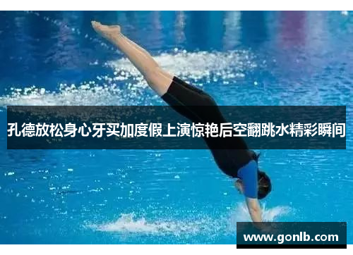孔德放松身心牙买加度假上演惊艳后空翻跳水精彩瞬间