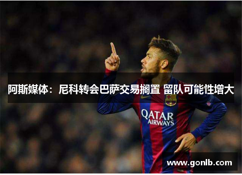 阿斯媒体：尼科转会巴萨交易搁置 留队可能性增大