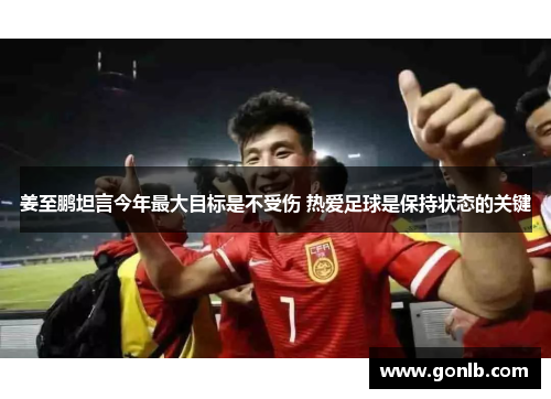 姜至鹏坦言今年最大目标是不受伤 热爱足球是保持状态的关键