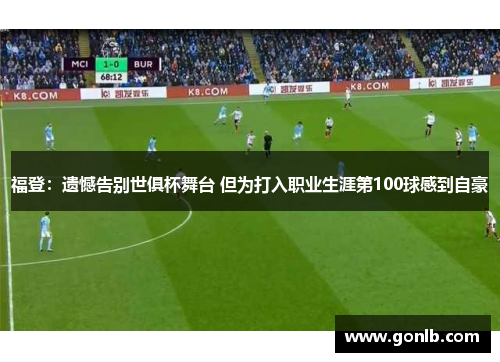 福登：遗憾告别世俱杯舞台 但为打入职业生涯第100球感到自豪