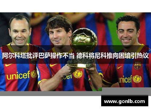阿尔科塔批评巴萨操作不当 德科将尼科推向困境引热议