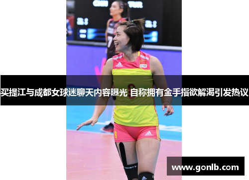 买提江与成都女球迷聊天内容曝光 自称拥有金手指欲解渴引发热议