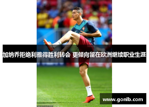 加纳乔拒绝利雅得胜利转会 更倾向留在欧洲继续职业生涯