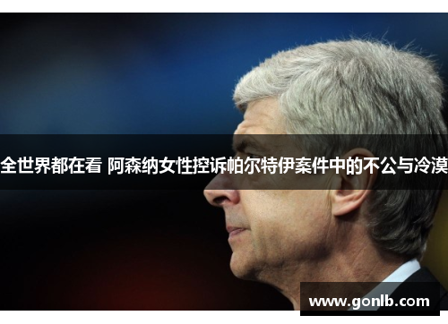全世界都在看 阿森纳女性控诉帕尔特伊案件中的不公与冷漠